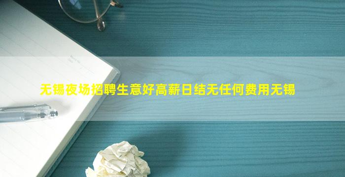 无锡夜场招聘生意好高薪日结无任何费用无锡